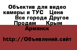 Объектив для видео камеры и ТУС › Цена ­ 8 000 - Все города Другое » Продам   . Крым,Армянск